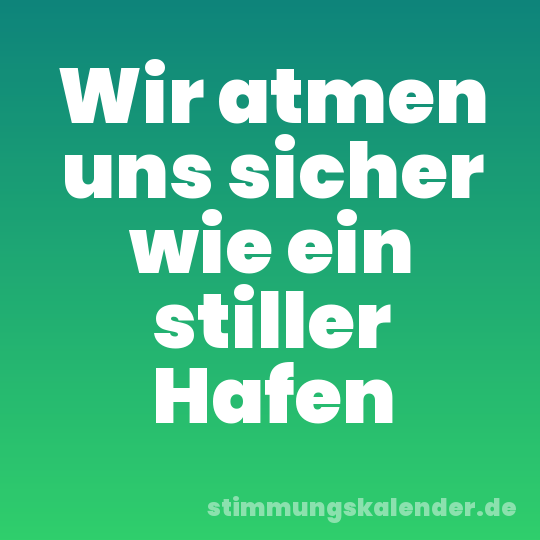 Wir atmen uns sicher wie ein stiller Hafen