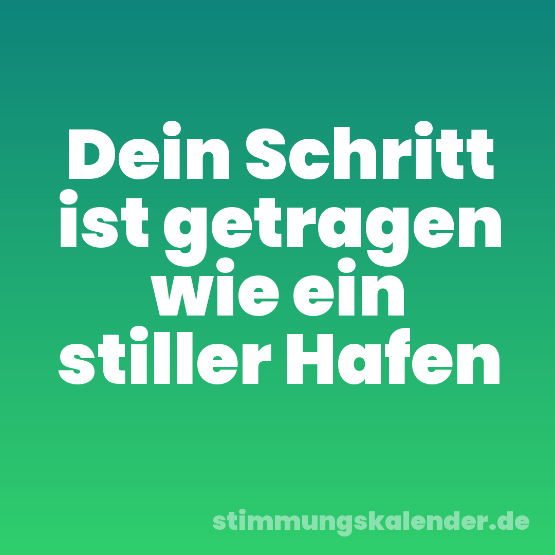 Dein Schritt ist getragen wie ein stiller Hafen