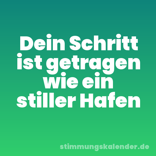 Dein Schritt ist getragen wie ein stiller Hafen
