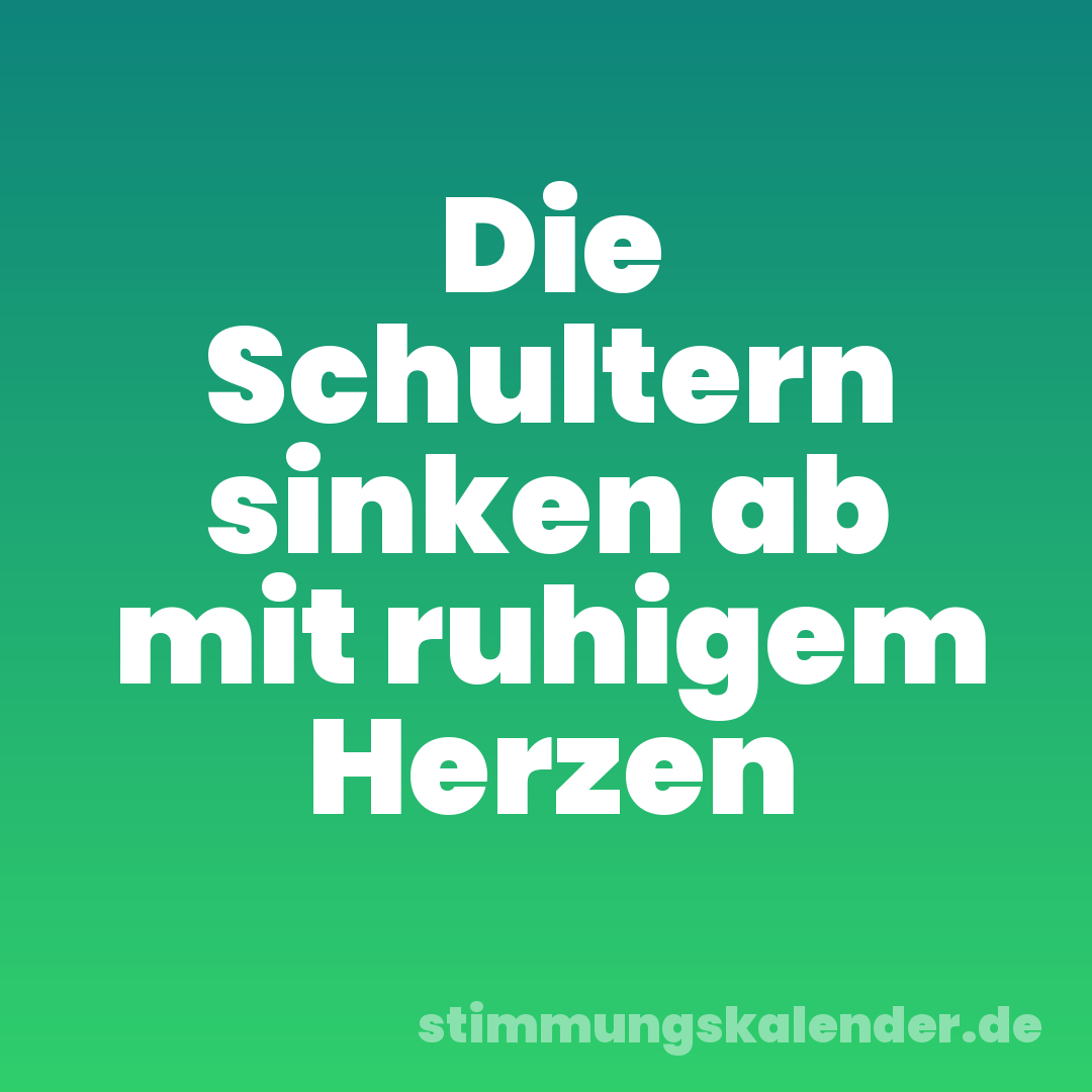 Die Schultern sinken ab mit ruhigem Herzen