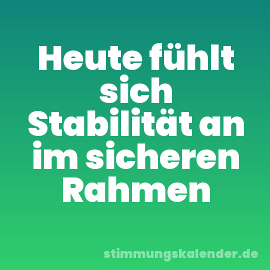 Heute fühlt sich Stabilität an im sicheren Rahmen