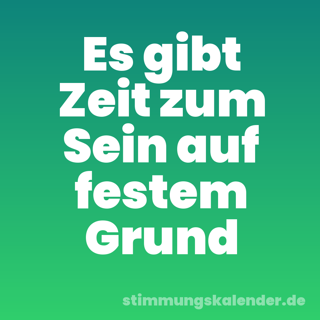 Es gibt Zeit zum Sein auf festem Grund