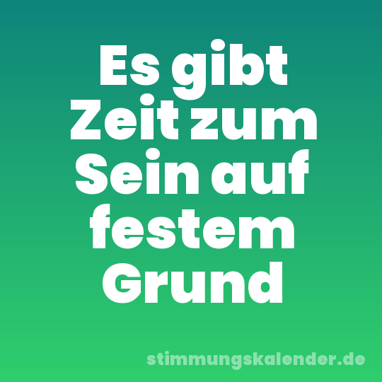 Es gibt Zeit zum Sein auf festem Grund