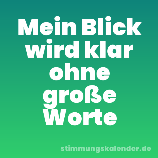 Mein Blick wird klar ohne große Worte