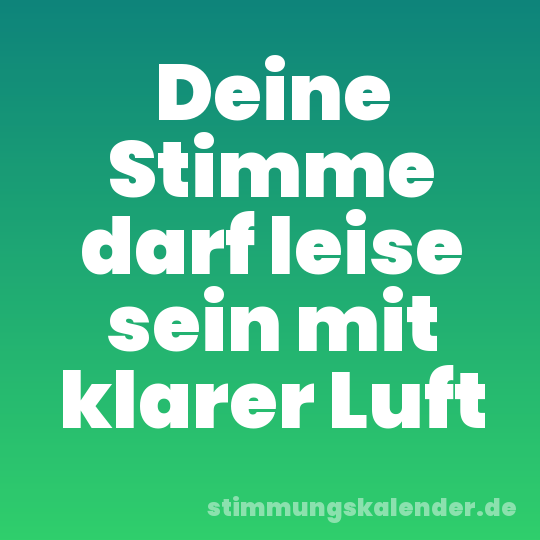 Deine Stimme darf leise sein mit klarer Luft