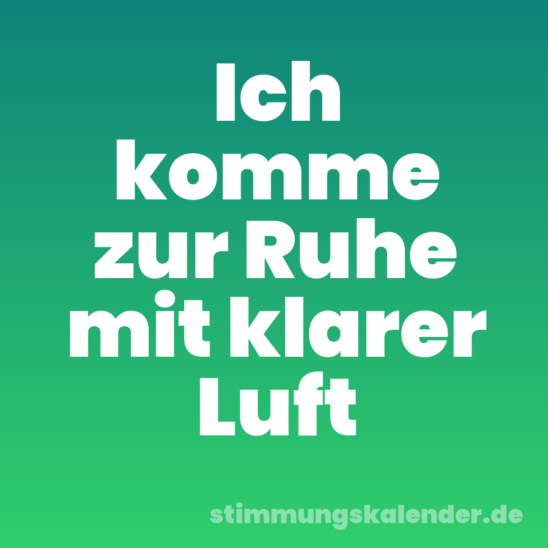 Ich komme zur Ruhe mit klarer Luft