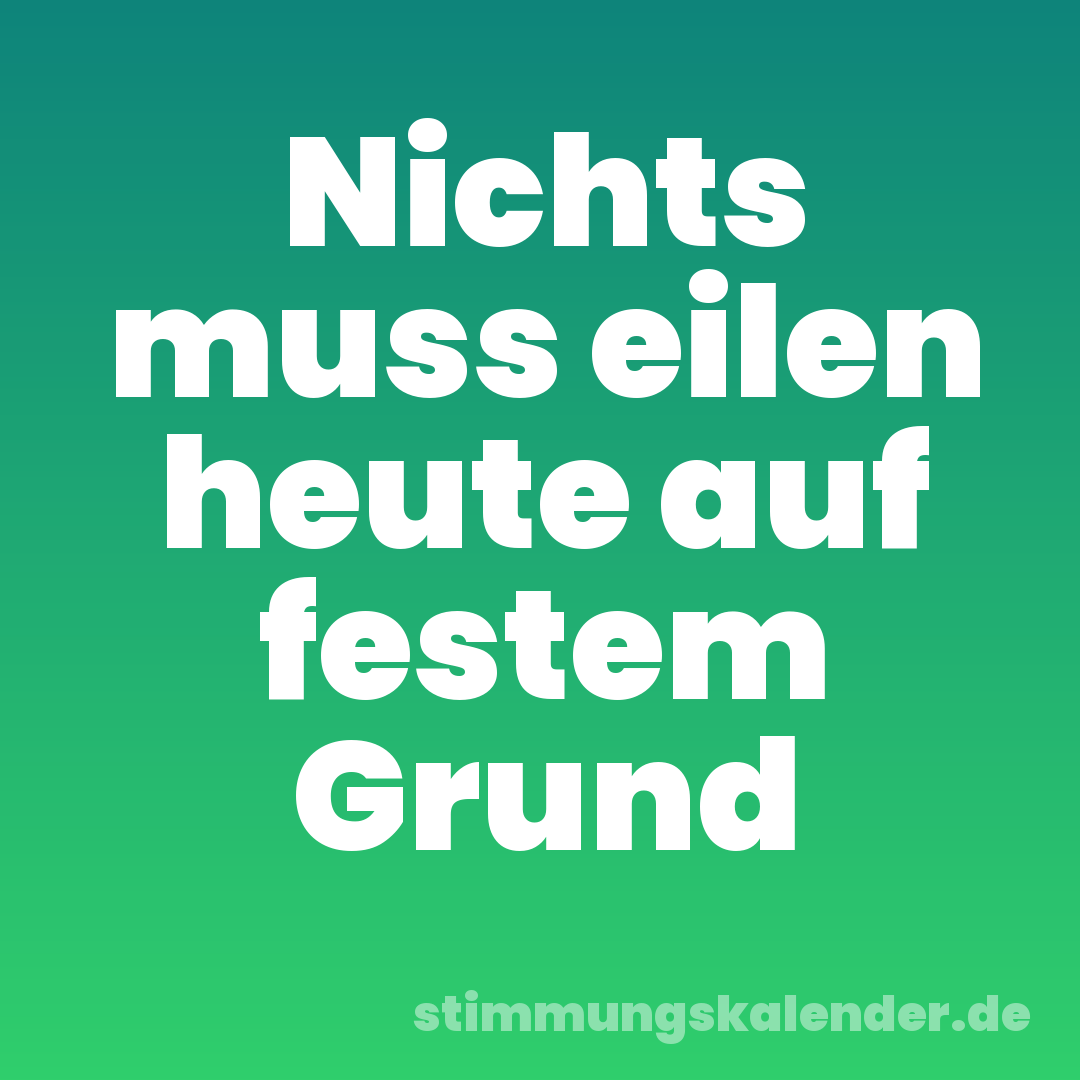 Nichts muss eilen heute auf festem Grund