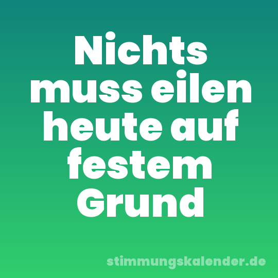 Nichts muss eilen heute auf festem Grund