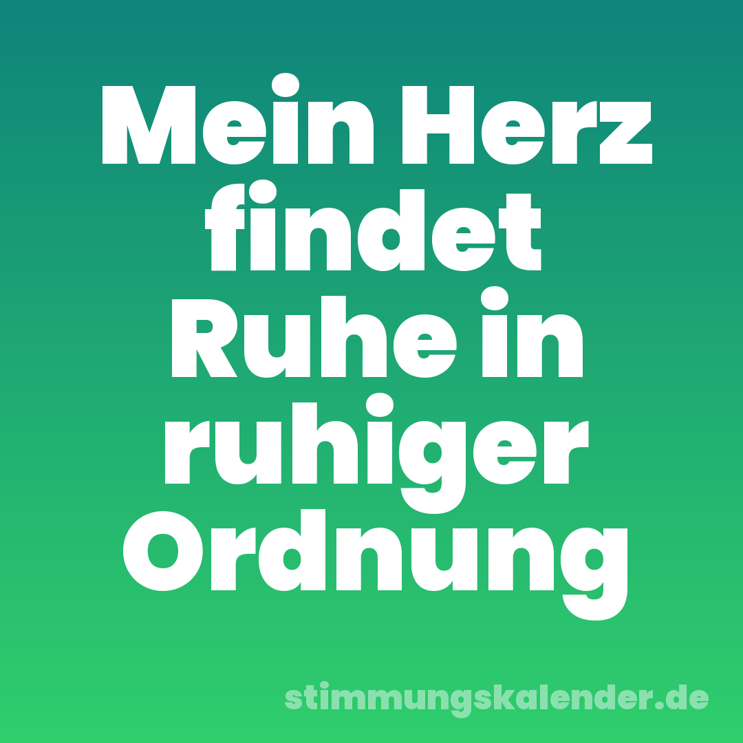 Mein Herz findet Ruhe in ruhiger Ordnung