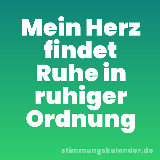 Mein Herz findet Ruhe in ruhiger Ordnung
