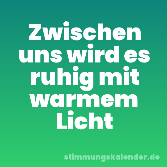 Zwischen uns wird es ruhig mit warmem Licht