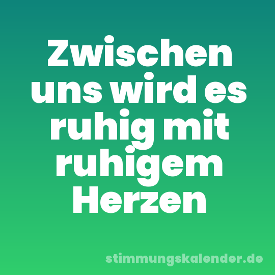Zwischen uns wird es ruhig mit ruhigem Herzen