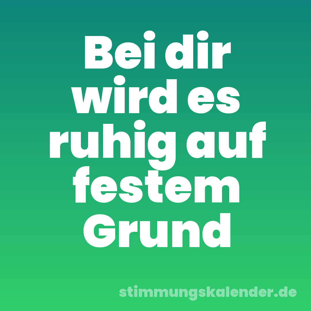 Bei dir wird es ruhig auf festem Grund