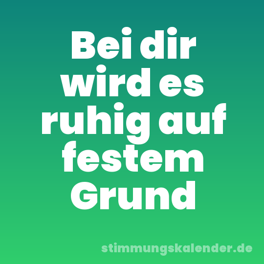 Bei dir wird es ruhig auf festem Grund