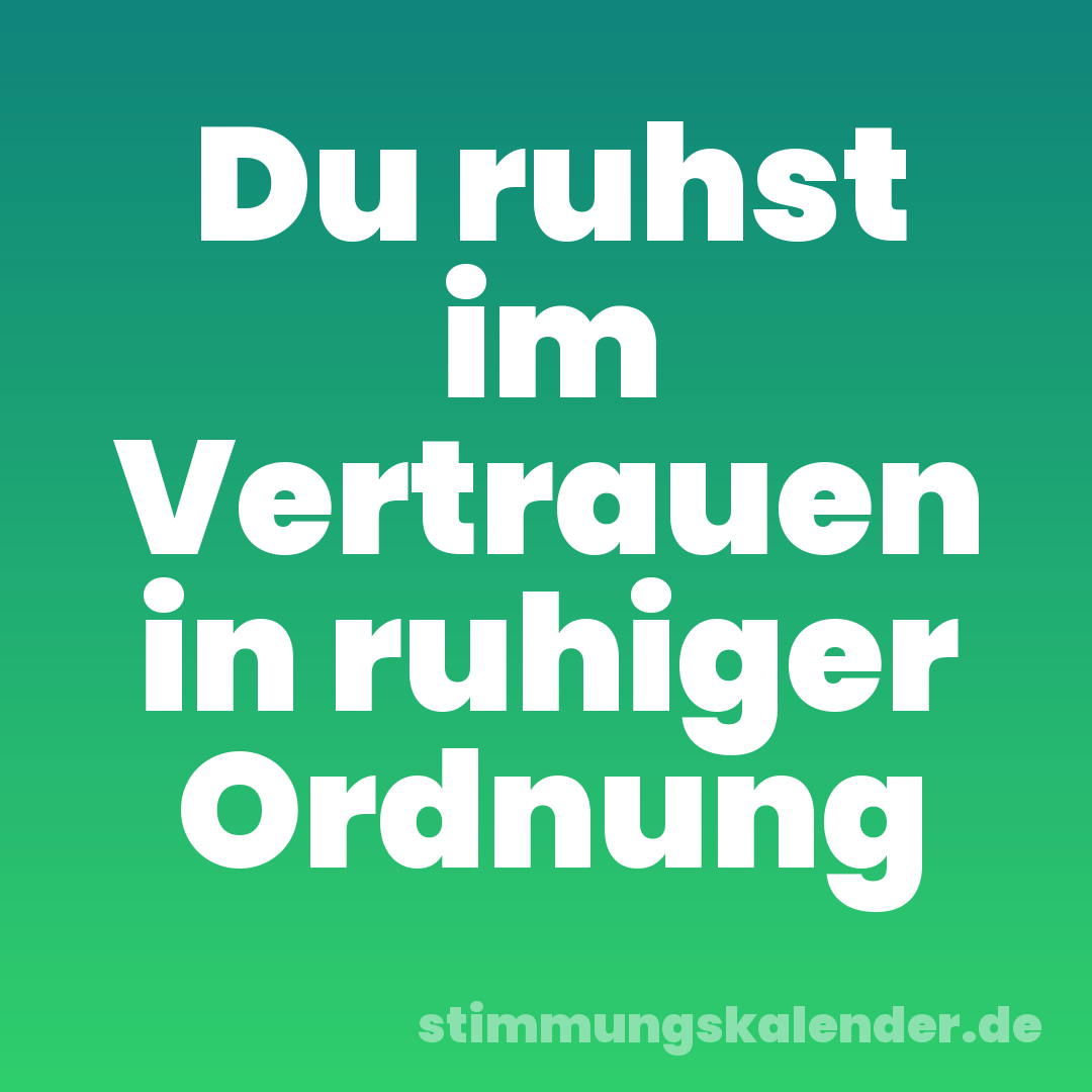 Du ruhst im Vertrauen in ruhiger Ordnung