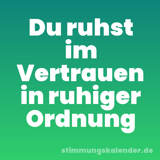 Du ruhst im Vertrauen in ruhiger Ordnung