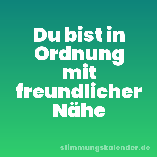 Du bist in Ordnung mit freundlicher Nähe
