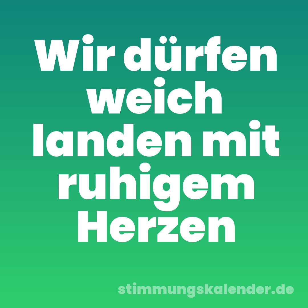 Wir dürfen weich landen mit ruhigem Herzen