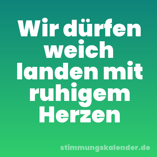 Wir dürfen weich landen mit ruhigem Herzen