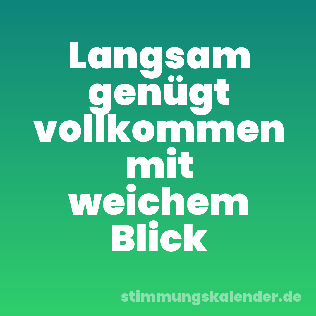 Langsam genügt vollkommen mit weichem Blick