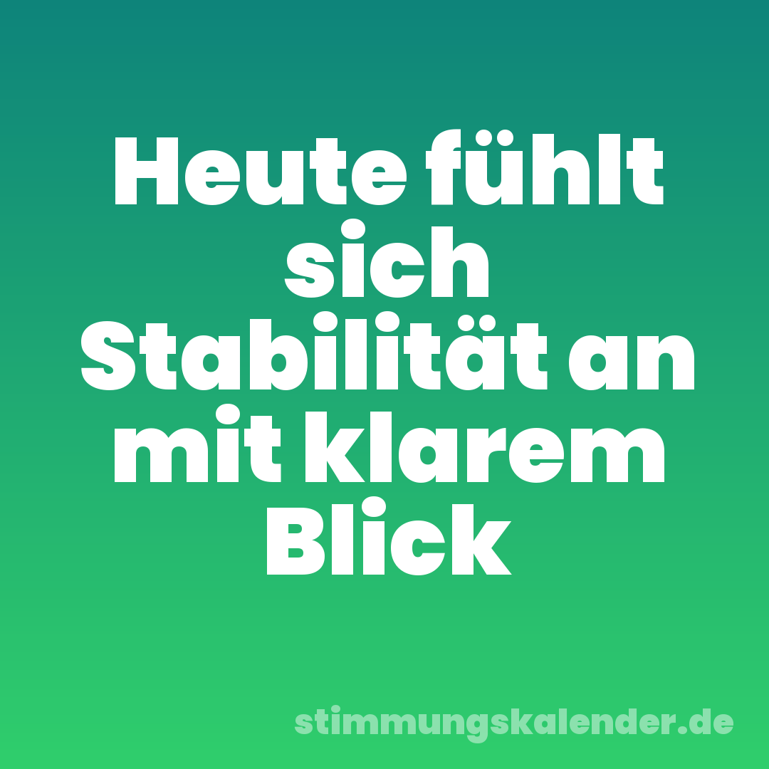 Heute fühlt sich Stabilität an mit klarem Blick