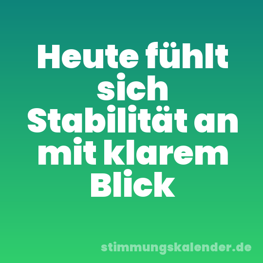 Heute fühlt sich Stabilität an mit klarem Blick