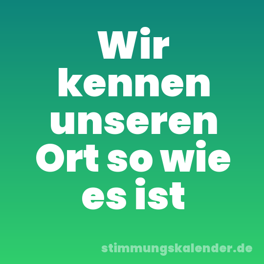 Wir kennen unseren Ort so wie es ist