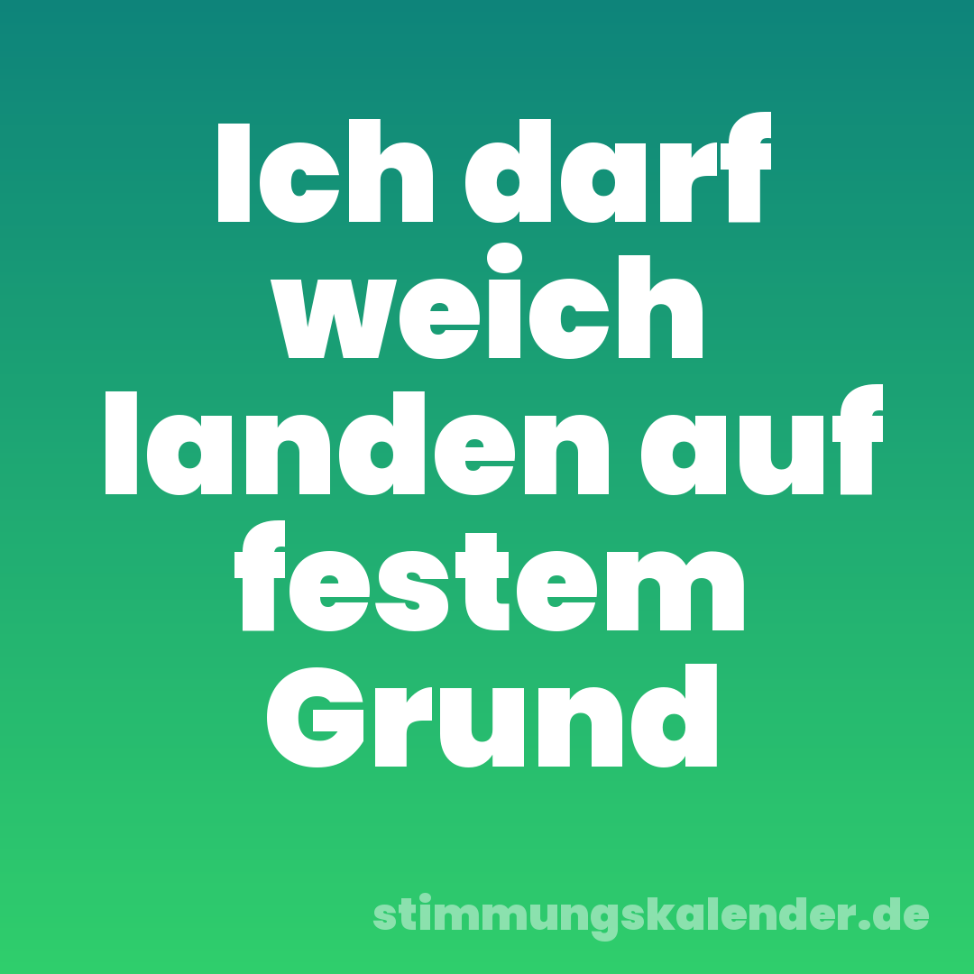 Ich darf weich landen auf festem Grund