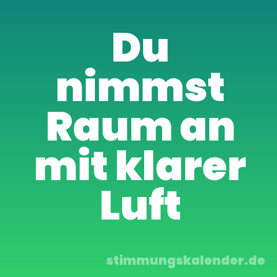 Du nimmst Raum an mit klarer Luft