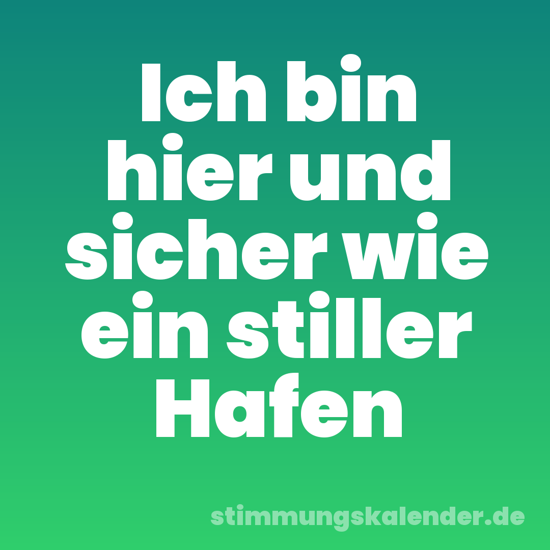 Ich bin hier und sicher wie ein stiller Hafen