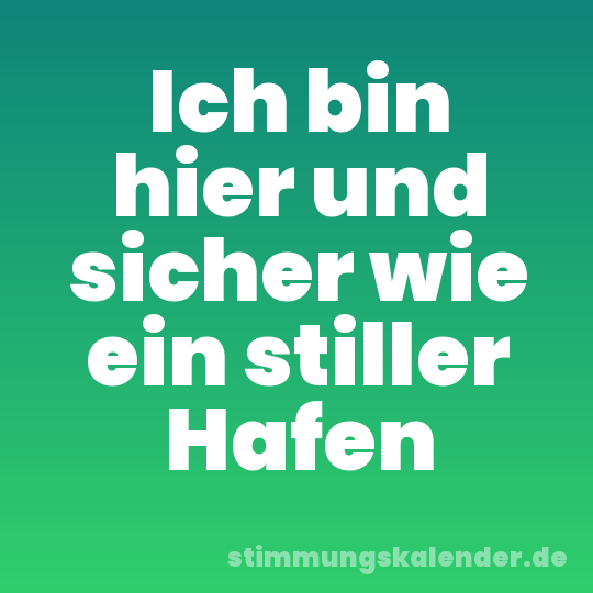 Ich bin hier und sicher wie ein stiller Hafen