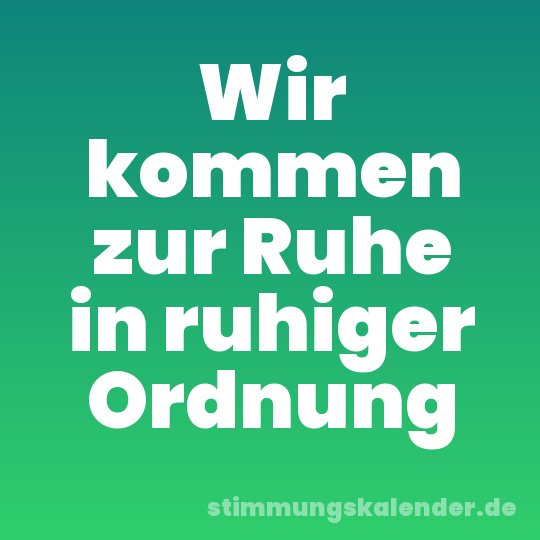 Wir kommen zur Ruhe in ruhiger Ordnung