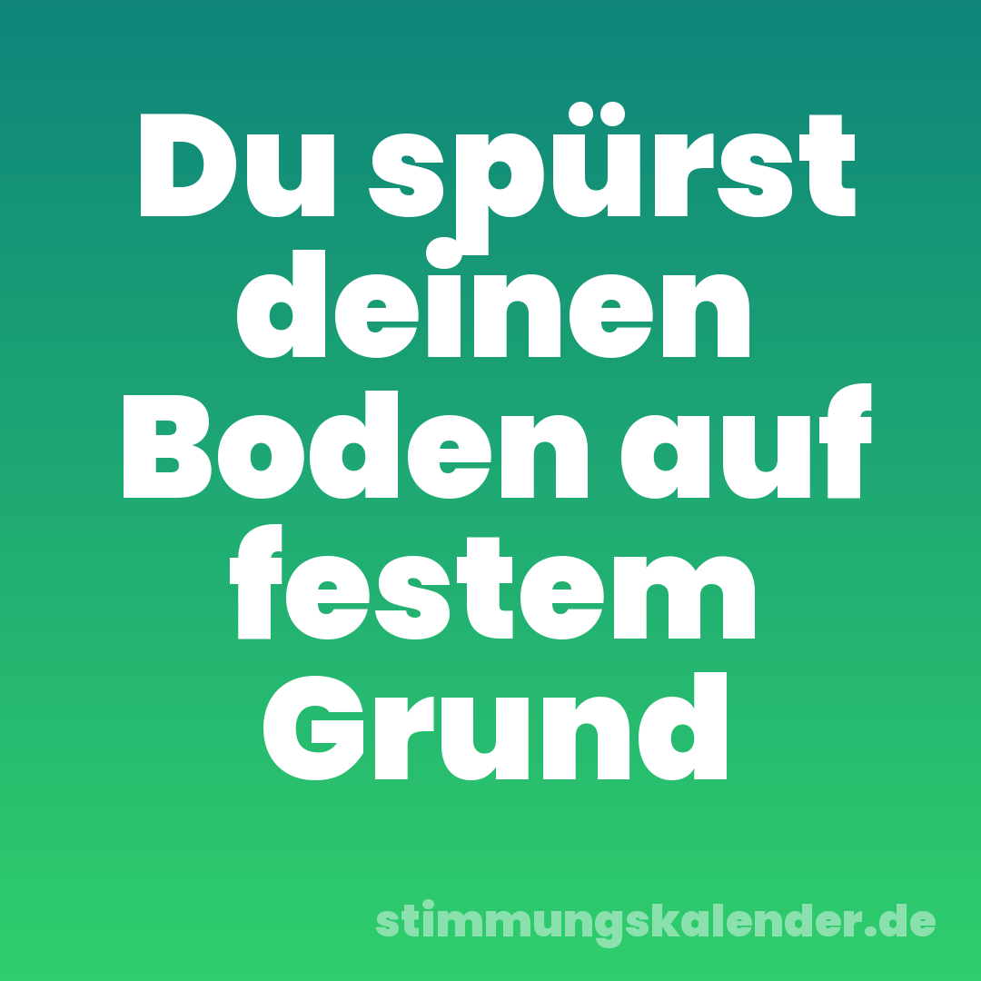 Du spürst deinen Boden auf festem Grund