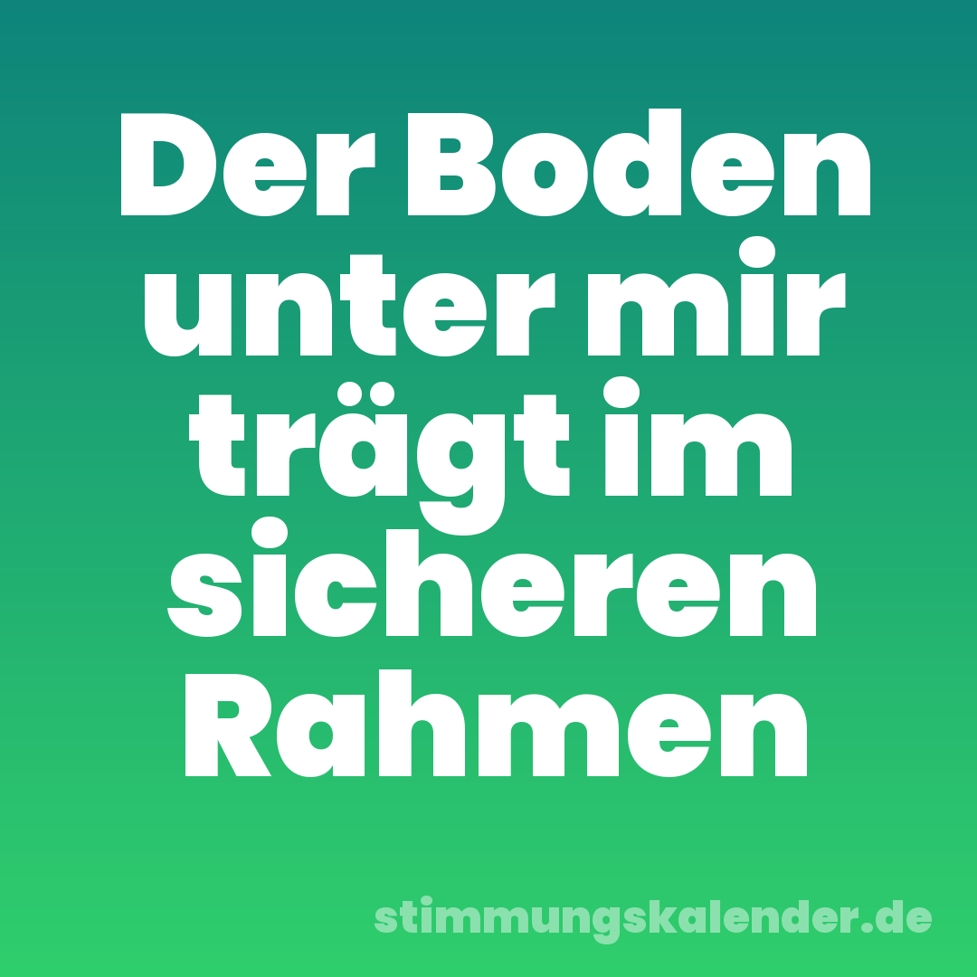 Der Boden unter mir trägt im sicheren Rahmen