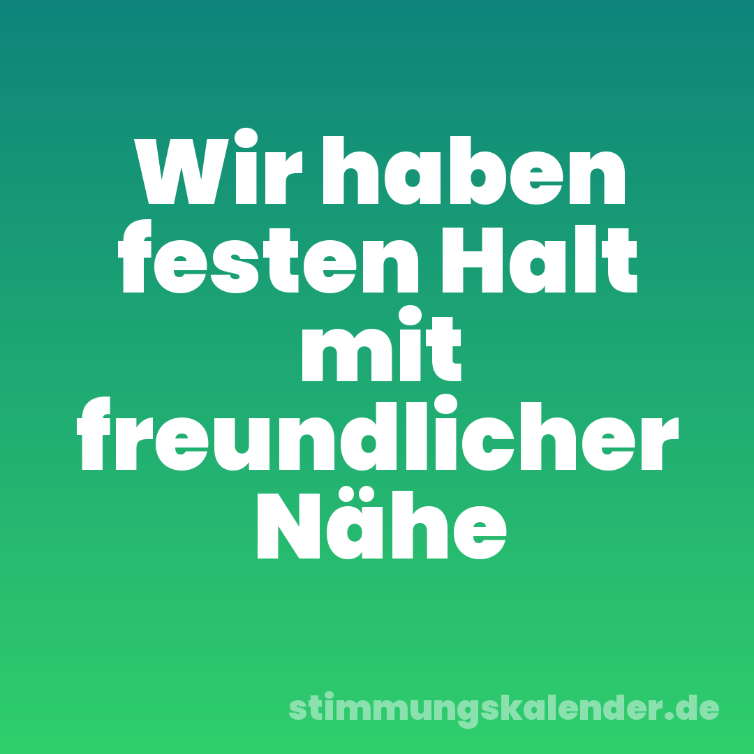 Wir haben festen Halt mit freundlicher Nähe