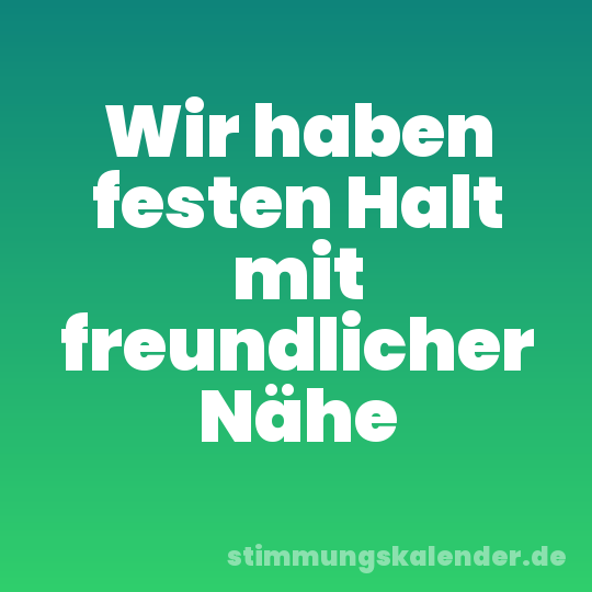 Wir haben festen Halt mit freundlicher Nähe