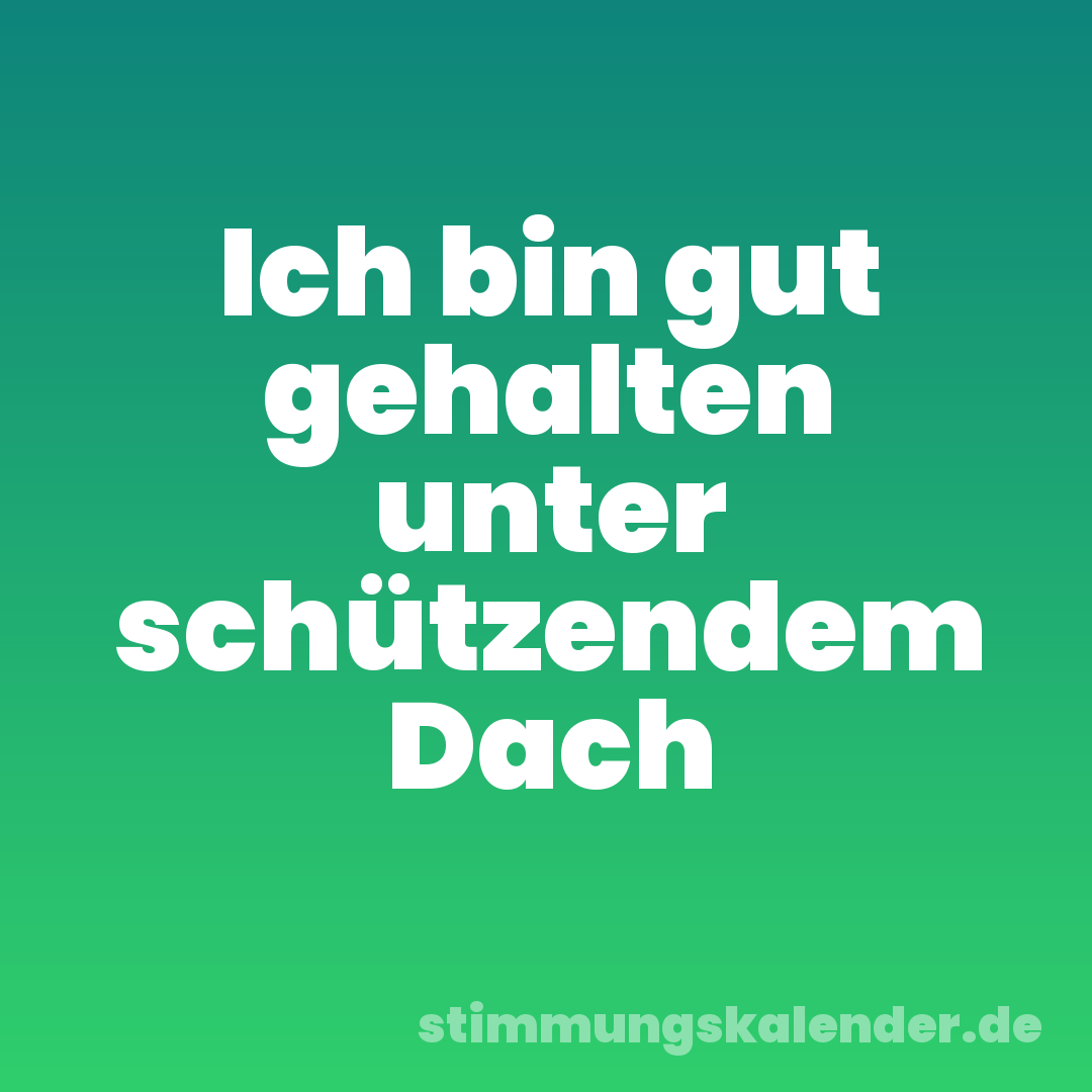 Ich bin gut gehalten unter schützendem Dach