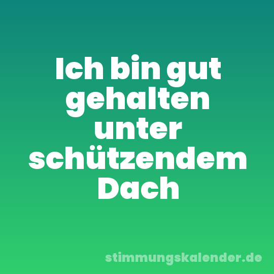 Ich bin gut gehalten unter schützendem Dach