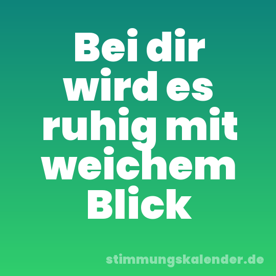 Bei dir wird es ruhig mit weichem Blick