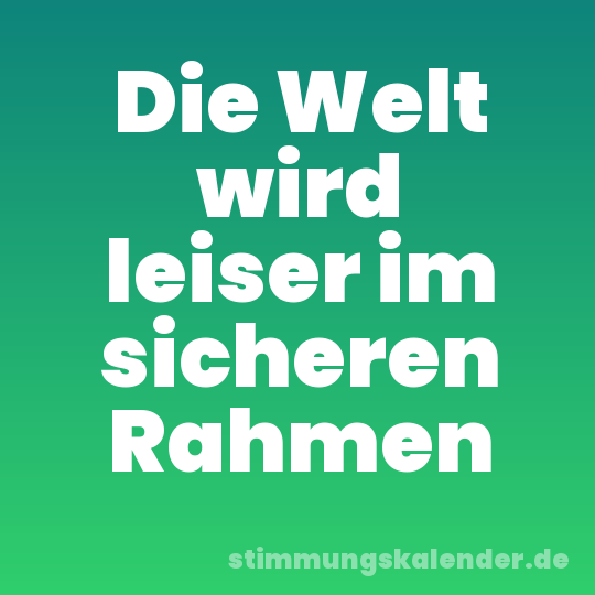 Die Welt wird leiser im sicheren Rahmen