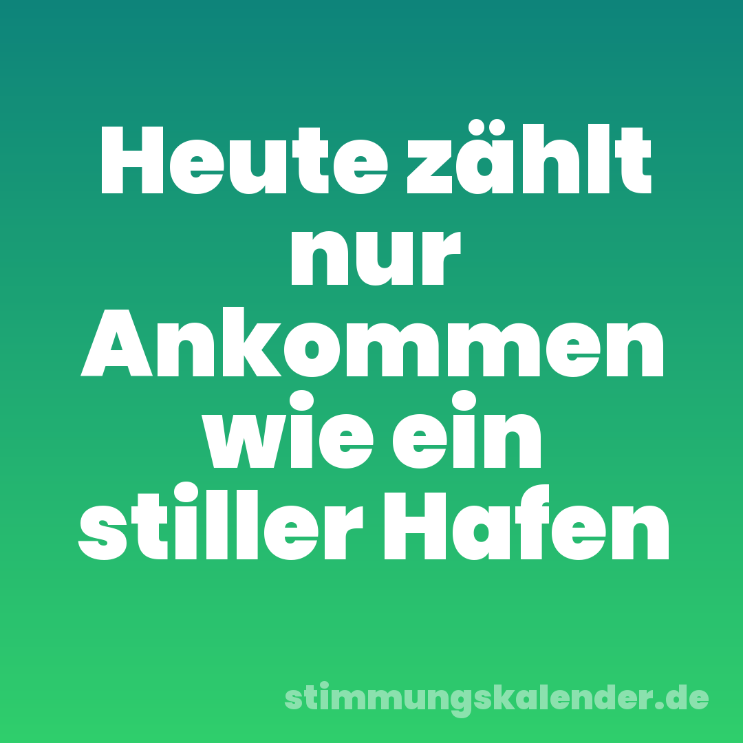 Heute zählt nur Ankommen wie ein stiller Hafen