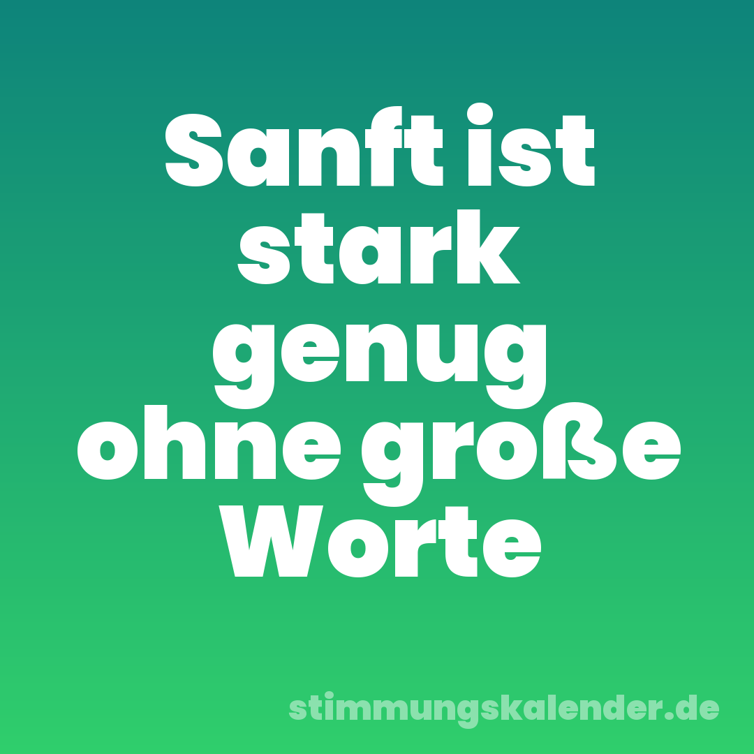 Sanft ist stark genug ohne große Worte