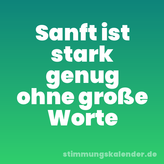 Sanft ist stark genug ohne große Worte
