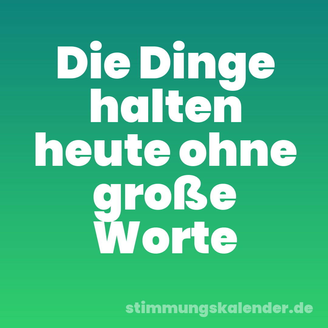 Die Dinge halten heute ohne große Worte