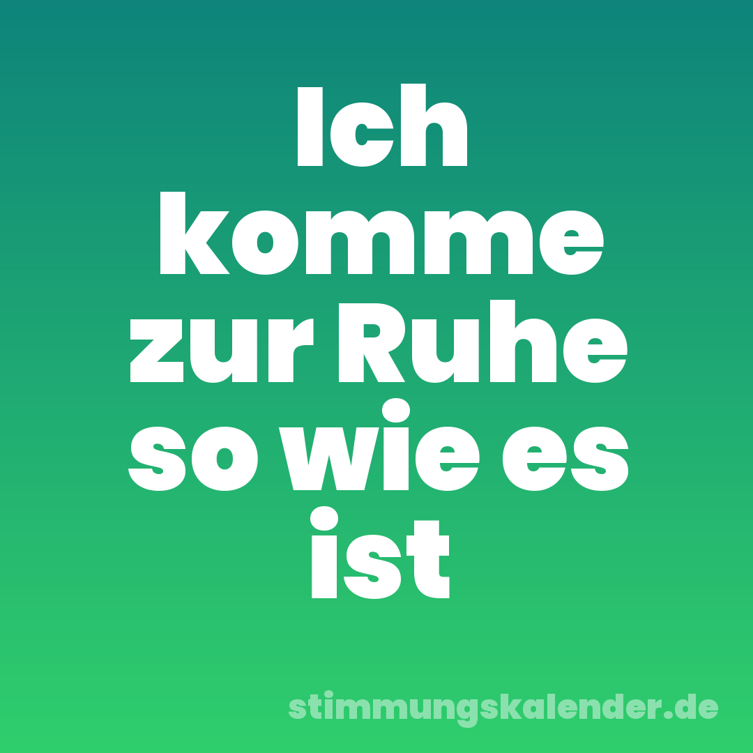 Ich komme zur Ruhe so wie es ist