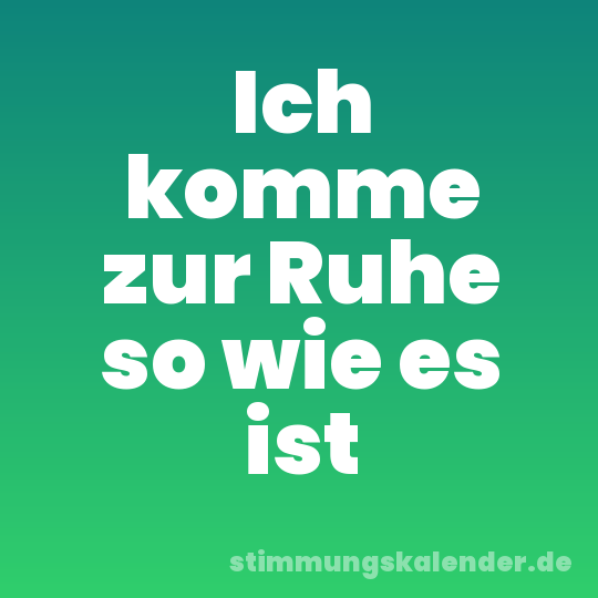 Ich komme zur Ruhe so wie es ist