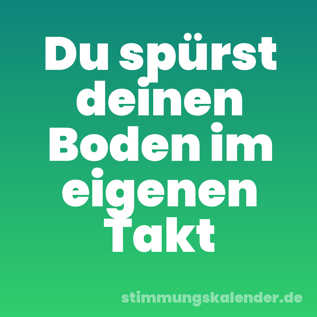 Du spürst deinen Boden im eigenen Takt
