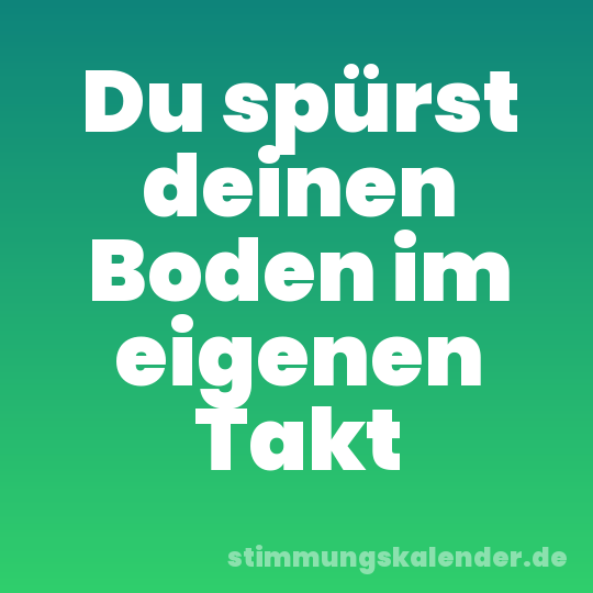 Du spürst deinen Boden im eigenen Takt