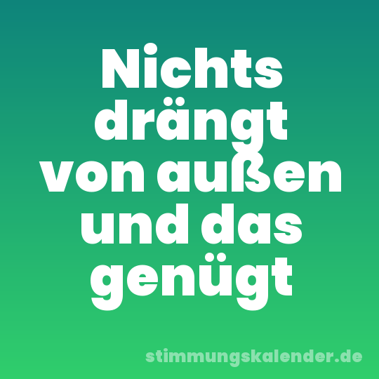 Nichts drängt von außen und das genügt