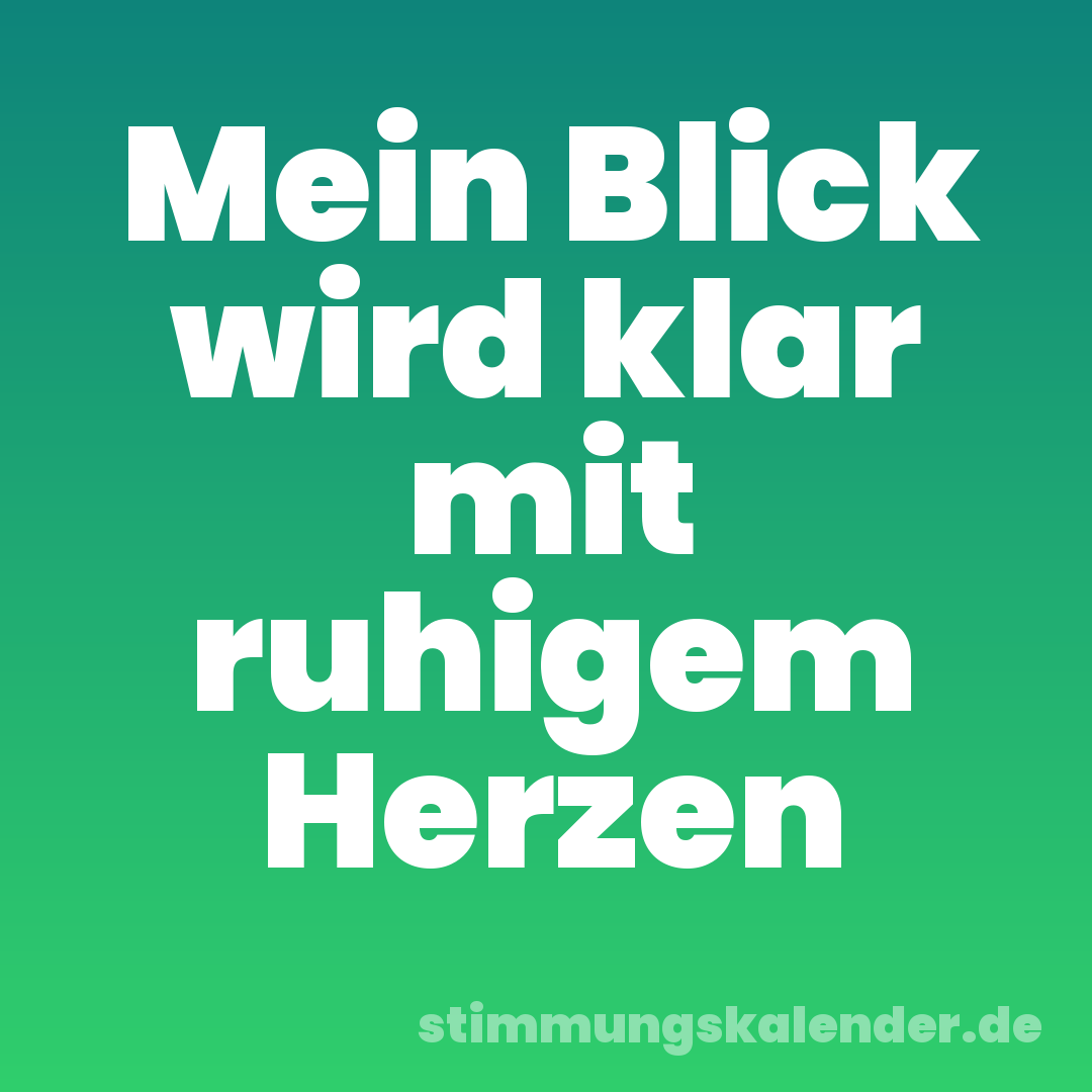 Mein Blick wird klar mit ruhigem Herzen
